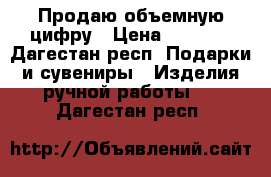 Продаю объемную цифру › Цена ­ 1 800 - Дагестан респ. Подарки и сувениры » Изделия ручной работы   . Дагестан респ.